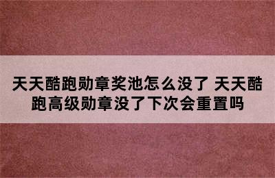 天天酷跑勋章奖池怎么没了 天天酷跑高级勋章没了下次会重置吗